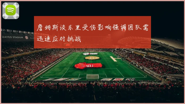 詹姆斯谈东里受伤影响强调团队需迅速应对挑战