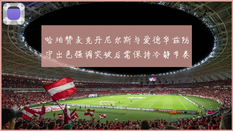 哈珀赞麦克丹尼尔斯与爱德华兹防守出色强调突破后需保持冷静节奏