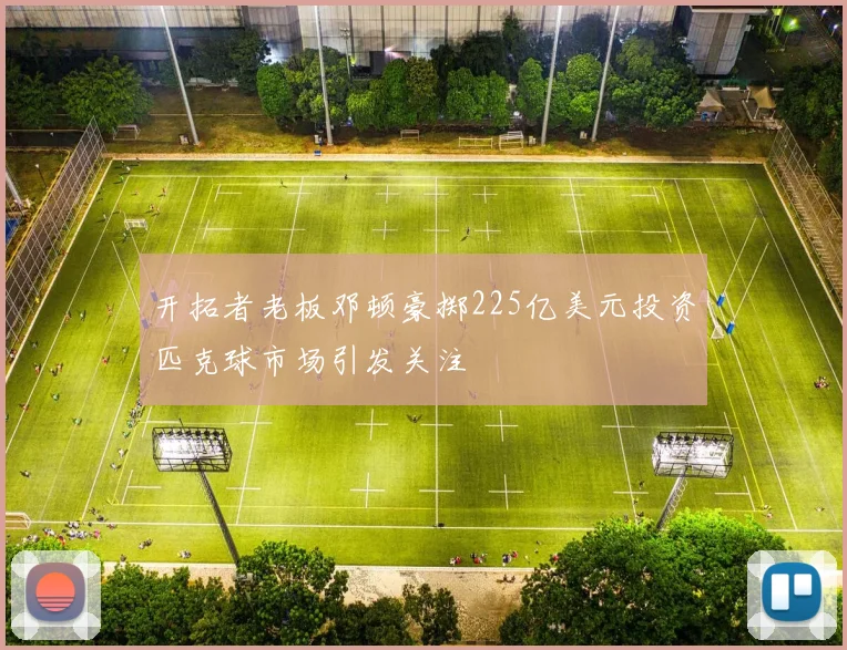 开拓者老板邓顿豪掷225亿美元投资匹克球市场引发关注