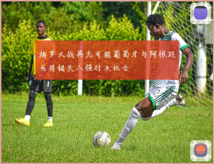 梅罗大战再无可能葡萄牙与阿根廷或将错失八强对决机会