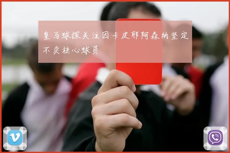 皇马球探关注因卡皮耶阿森纳坚定不卖核心球员