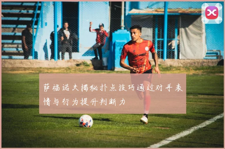 萨福诺夫揭秘扑点技巧通过对手表情与行为提升判断力