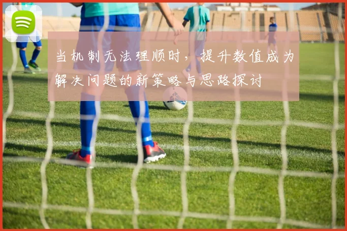 当机制无法理顺时，提升数值成为解决问题的新策略与思路探讨